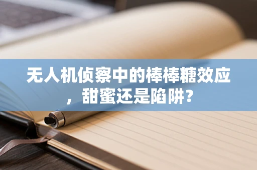 无人机侦察中的棒棒糖效应，甜蜜还是陷阱？