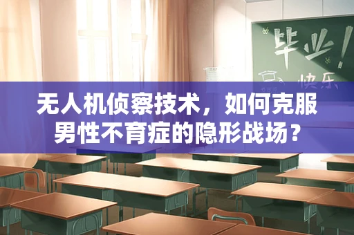 无人机侦察技术，如何克服男性不育症的隐形战场？