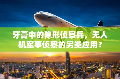 牙膏中的隐形侦察兵，无人机军事侦察的另类应用？