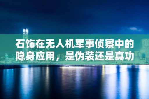 石饰在无人机军事侦察中的隐身应用，是伪装还是真功夫？