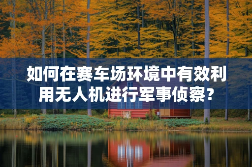 如何在赛车场环境中有效利用无人机进行军事侦察？