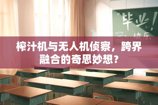 榨汁机与无人机侦察，跨界融合的奇思妙想？