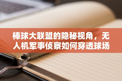 棒球大联盟的隐秘视角，无人机军事侦察如何穿透球场安全网？
