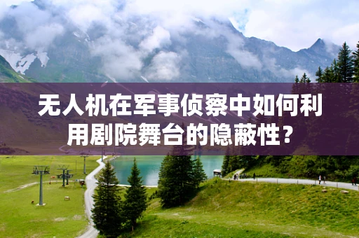 无人机在军事侦察中如何利用剧院舞台的隐蔽性？