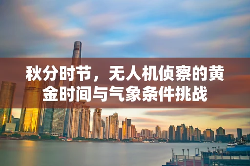 秋分时节，无人机侦察的黄金时间与气象条件挑战