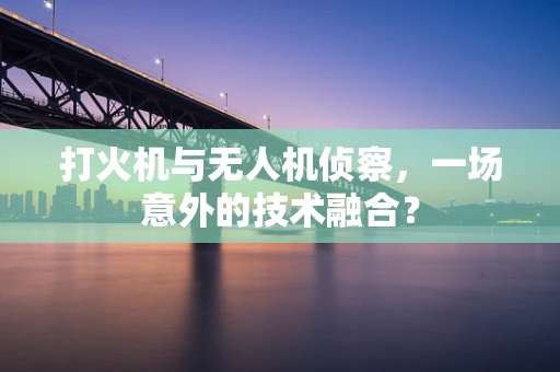 打火机与无人机侦察，一场意外的技术融合？