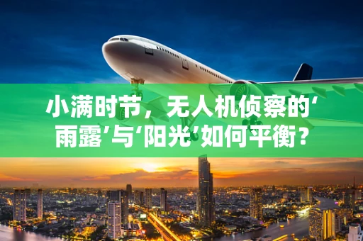 小满时节，无人机侦察的‘雨露’与‘阳光’如何平衡？