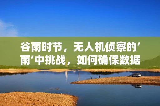 谷雨时节，无人机侦察的‘雨’中挑战，如何确保数据传输的稳定性？
