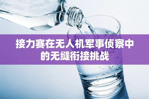 接力赛在无人机军事侦察中的无缝衔接挑战