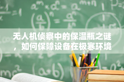无人机侦察中的保温瓶之谜，如何保障设备在极寒环境下的稳定运行？