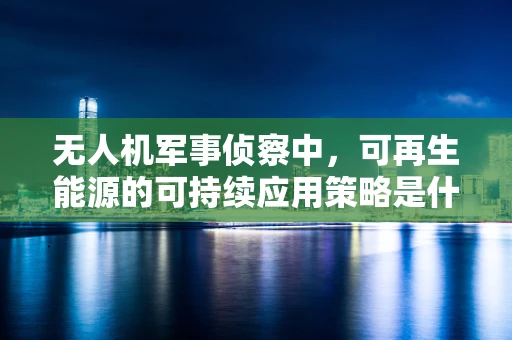 无人机军事侦察中，可再生能源的可持续应用策略是什么？