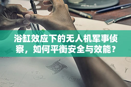 浴缸效应下的无人机军事侦察，如何平衡安全与效能？