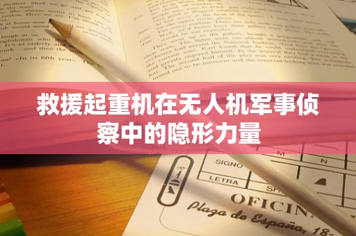 救援起重机在无人机军事侦察中的隐形力量
