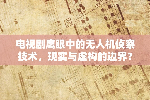 电视剧鹰眼中的无人机侦察技术，现实与虚构的边界？