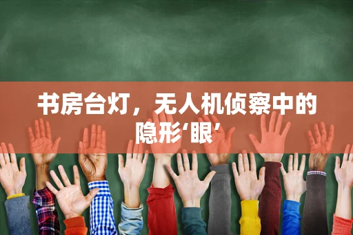 书房台灯，无人机侦察中的隐形‘眼’