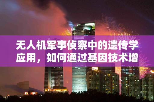 无人机军事侦察中的遗传学应用，如何通过基因技术增强无人机自主识别能力？