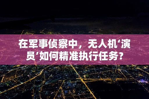 在军事侦察中，无人机‘演员’如何精准执行任务？