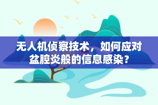 无人机侦察技术，如何应对盆腔炎般的信息感染？