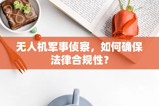无人机军事侦察，如何确保法律合规性？