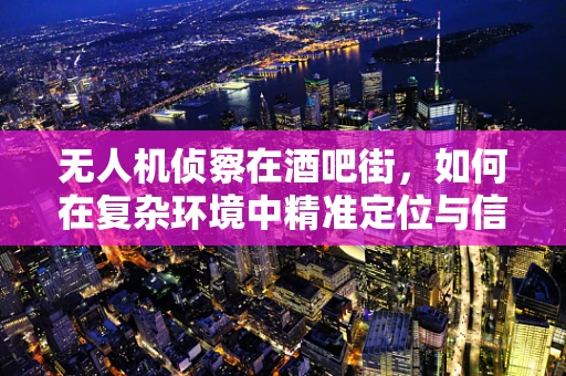 无人机侦察在酒吧街，如何在复杂环境中精准定位与信息收集？