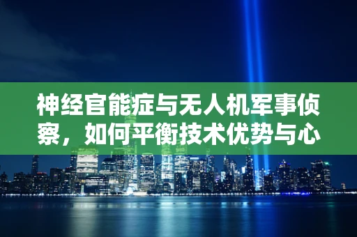 神经官能症与无人机军事侦察，如何平衡技术优势与心理压力？