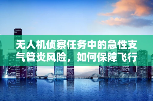 无人机侦察任务中的急性支气管炎风险，如何保障飞行员的健康？