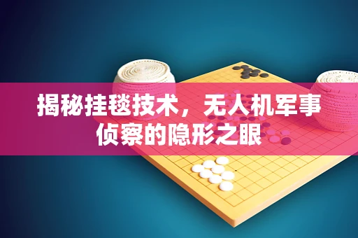 揭秘挂毯技术，无人机军事侦察的隐形之眼