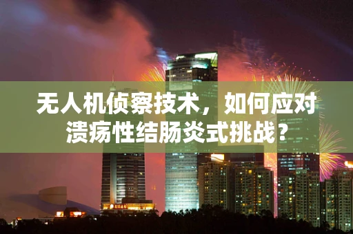 无人机侦察技术，如何应对溃疡性结肠炎式挑战？