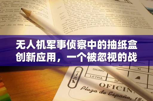 无人机军事侦察中的抽纸盒创新应用，一个被忽视的战术优势？