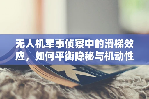 无人机军事侦察中的滑梯效应，如何平衡隐秘与机动性？