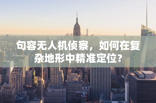 句容无人机侦察，如何在复杂地形中精准定位？