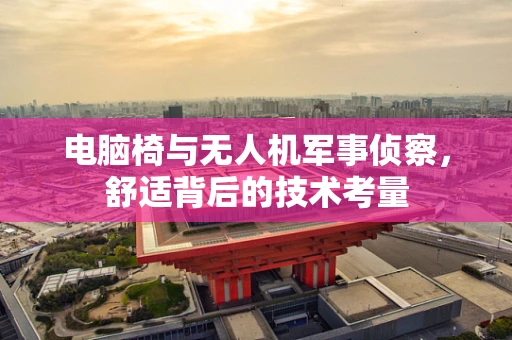 电脑椅与无人机军事侦察，舒适背后的技术考量