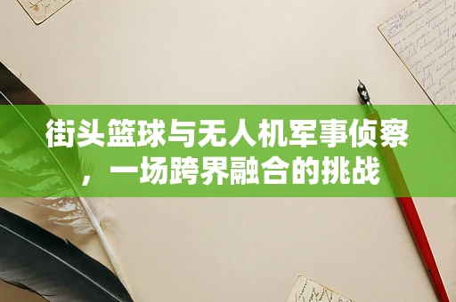 街头篮球与无人机军事侦察，一场跨界融合的挑战