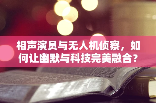 相声演员与无人机侦察，如何让幽默与科技完美融合？