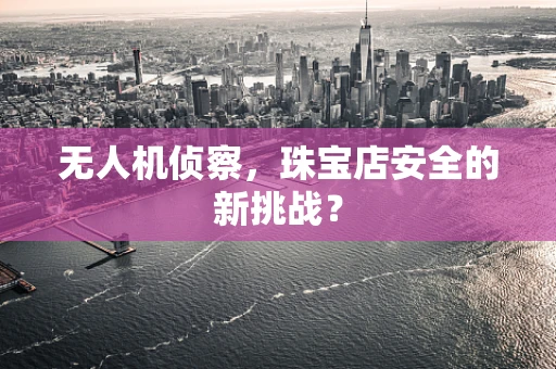无人机侦察，珠宝店安全的新挑战？