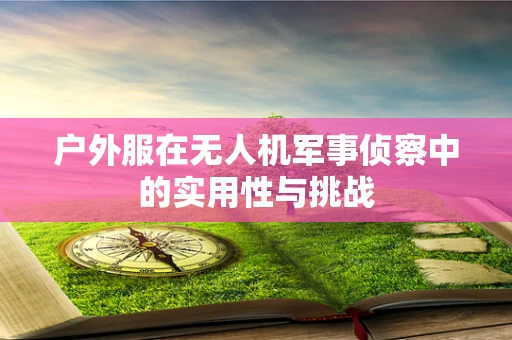 户外服在无人机军事侦察中的实用性与挑战