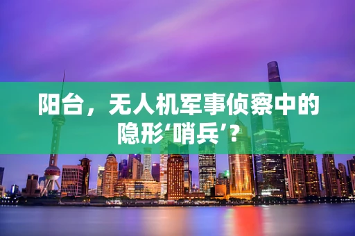 阳台，无人机军事侦察中的隐形‘哨兵’？