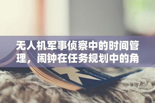 无人机军事侦察中的时间管理，闹钟在任务规划中的角色