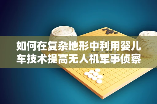 如何在复杂地形中利用婴儿车技术提高无人机军事侦察的隐蔽性？
