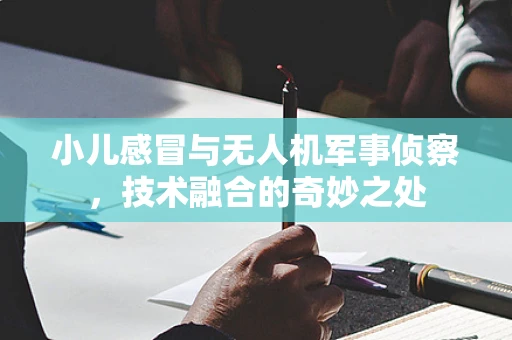 小儿感冒与无人机军事侦察，技术融合的奇妙之处