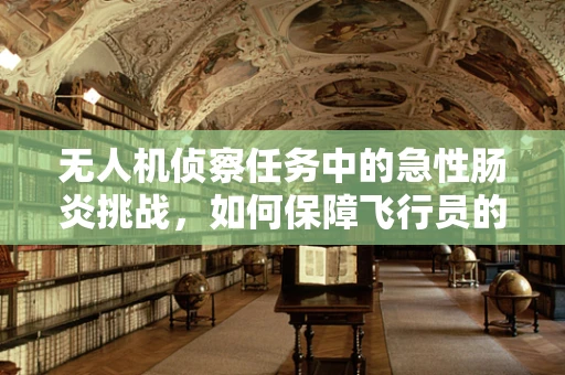 无人机侦察任务中的急性肠炎挑战，如何保障飞行员的健康安全？