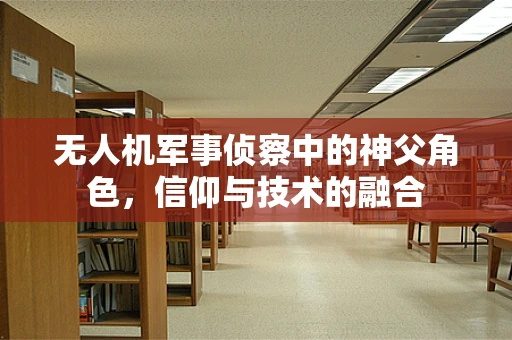 无人机军事侦察中的神父角色，信仰与技术的融合