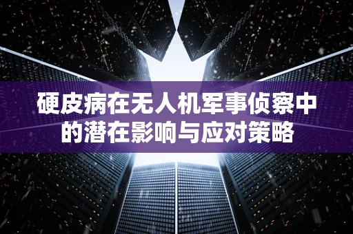 硬皮病在无人机军事侦察中的潜在影响与应对策略