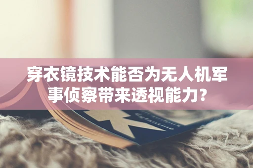 穿衣镜技术能否为无人机军事侦察带来透视能力？