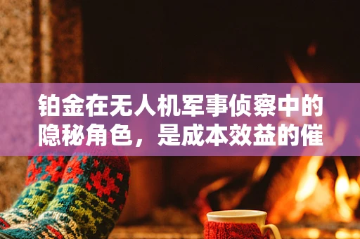 铂金在无人机军事侦察中的隐秘角色，是成本效益的催化剂还是未知挑战的解药？