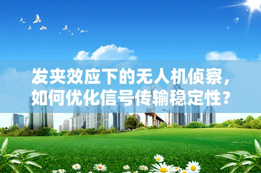 发夹效应下的无人机侦察，如何优化信号传输稳定性？