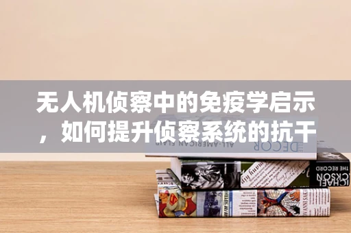 无人机侦察中的免疫学启示，如何提升侦察系统的抗干扰能力？