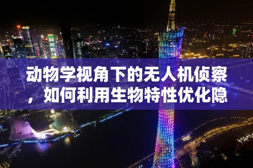 动物学视角下的无人机侦察，如何利用生物特性优化隐蔽性？
