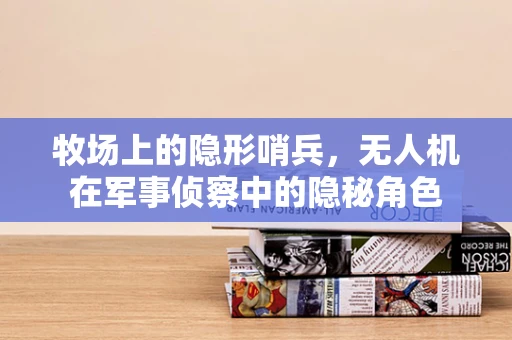 牧场上的隐形哨兵，无人机在军事侦察中的隐秘角色