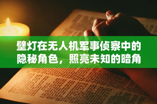 壁灯在无人机军事侦察中的隐秘角色，照亮未知的暗角